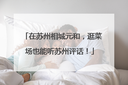 在苏州相城元和，逛菜场也能听苏州评话！
