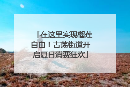 在这里实现榴莲自由！古荡街道开启夏日消费狂欢