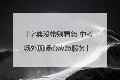 字典没带别着急 中考场外现暖心应急服务