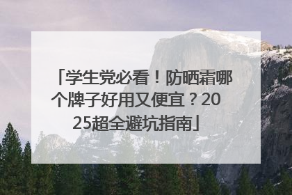 学生党必看！防晒霜哪个牌子好用又便宜？2025超全避坑指南