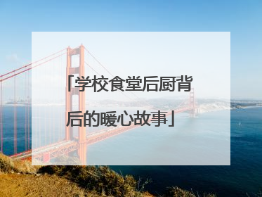 学校食堂后厨背后的暖心故事