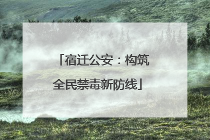 宿迁公安：构筑全民禁毒新防线