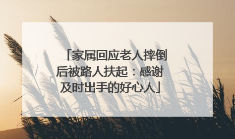 家属回应老人摔倒后被路人扶起：感谢及时出手的好心人