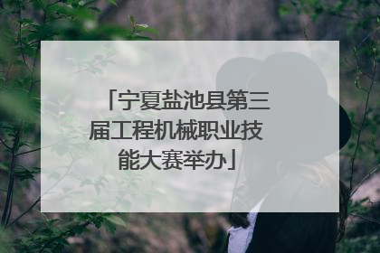 宁夏盐池县第三届工程机械职业技能大赛举办
