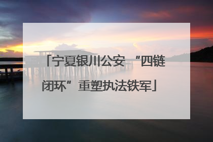 宁夏银川公安 “四链闭环”重塑执法铁军