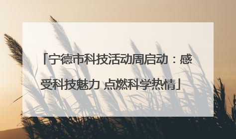 宁德市科技活动周启动：感受科技魅力 点燃科学热情