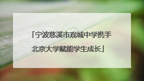 宁波慈溪市观城中学携手北京大学赋能学生成长