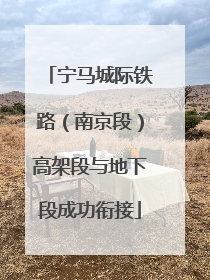 宁马城际铁路（南京段）高架段与地下段成功衔接