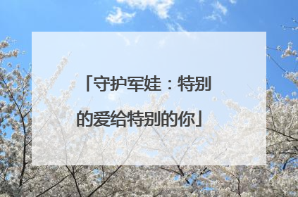 守护军娃：特别的爱给特别的你