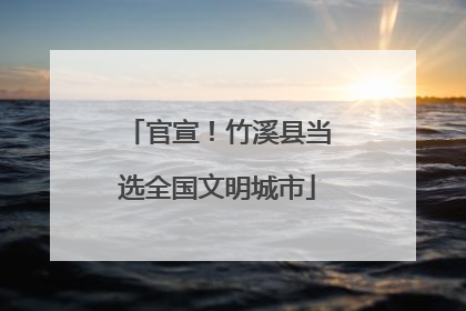 官宣！竹溪县当选全国文明城市