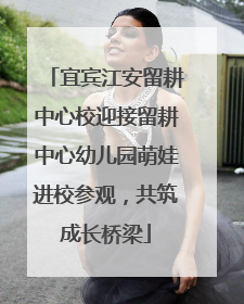 宜宾江安留耕中心校迎接留耕中心幼儿园萌娃进校参观，共筑成长桥梁
