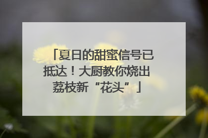夏日的甜蜜信号已抵达！大厨教你烧出荔枝新“花头”