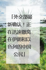 外交部最新确认！正在迅速撤离在伊朗和以色列的中国公民