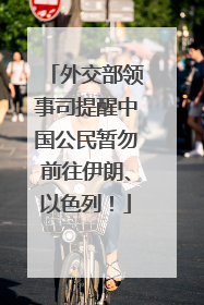 外交部领事司提醒中国公民暂勿前往伊朗、以色列！