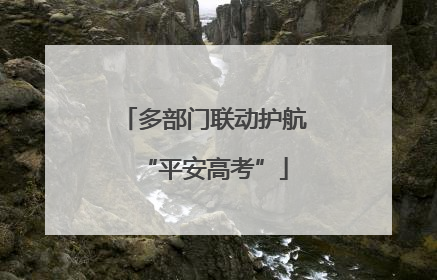 多部门联动护航“平安高考”