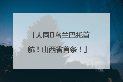 大同⇌乌兰巴托首航！山西省首条！