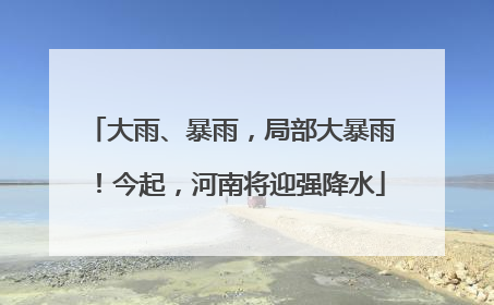 大雨、暴雨，局部大暴雨！今起，河南将迎强降水