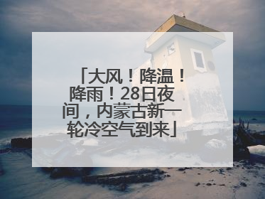大风！降温！降雨！28日夜间，内蒙古新一轮冷空气到来