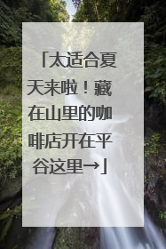 太适合夏天来啦！藏在山里的咖啡店开在平谷这里→