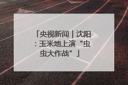 央视新闻｜沈阳：玉米地上演“虫虫大作战”