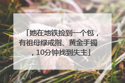 她在地铁捡到一个包，有祖母绿戒指、黄金手镯，10分钟找到失主