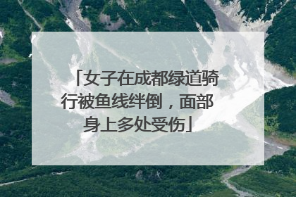 女子在成都绿道骑行被鱼线绊倒，面部身上多处受伤