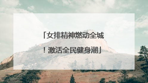 女排精神燃动全城！激活全民健身潮