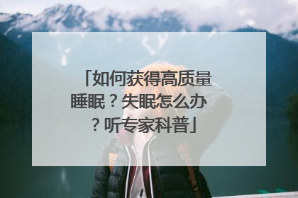 如何获得高质量睡眠？失眠怎么办？听专家科普