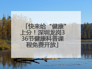 快来给“健康”上分！深圳龙岗336节健康科普课程免费开放