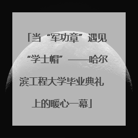 当“军功章”遇见“学士帽”——哈尔滨工程大学毕业典礼上的暖心一幕
