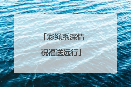 彩绳系深情 祝福送远行