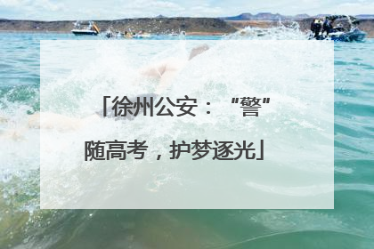 徐州公安：“警”随高考，护梦逐光