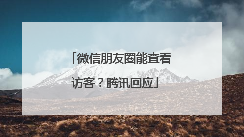 微信朋友圈能查看访客？腾讯回应