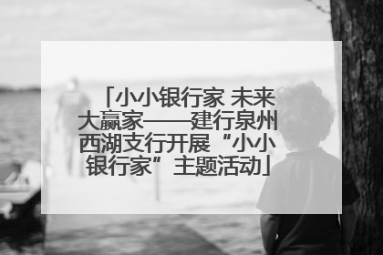 小小银行家 未来大赢家——建行泉州西湖支行开展“小小银行家”主题活动
