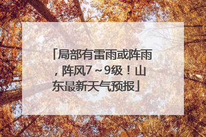 局部有雷雨或阵雨，阵风7～9级！山东最新天气预报