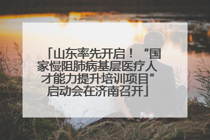 山东率先开启！“国家慢阻肺病基层医疗人才能力提升培训项目”启动会在济南召开