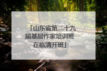山东省第二十九届基层作家培训班在临清开班