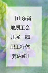 山东省地质工会开展一线职工疗休养活动