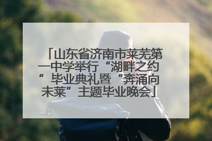山东省济南市莱芜第一中学举行“湖畔之约”毕业典礼暨“奔涌向未莱”主题毕业晚会