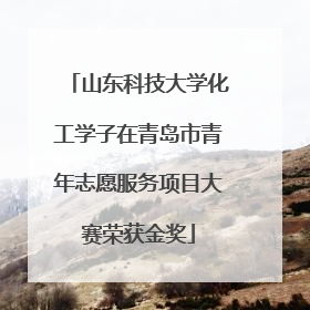 山东科技大学化工学子在青岛市青年志愿服务项目大赛荣获金奖