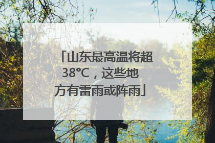 山东最高温将超38°C，这些地方有雷雨或阵雨