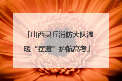 山西灵丘消防大队温暖“摆渡”护航高考