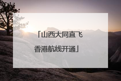 山西大同直飞香港航线开通
