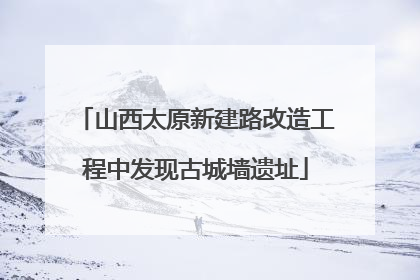 山西太原新建路改造工程中发现古城墙遗址
