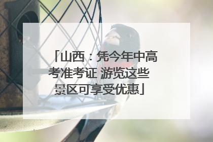 山西：凭今年中高考准考证 游览这些景区可享受优惠