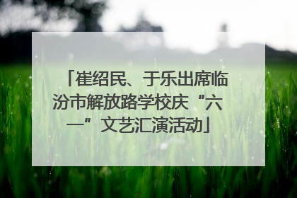 崔绍民、于乐出席临汾市解放路学校庆“六一”文艺汇演活动