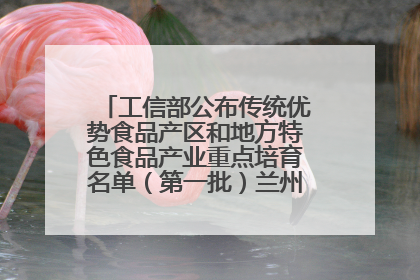 工信部公布传统优势食品产区和地方特色食品产业重点培育名单（第一批）兰州牛肉拉面位列其中