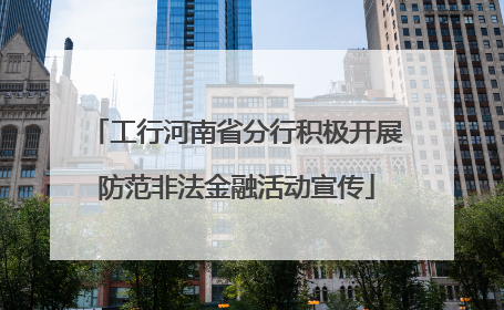 工行河南省分行积极开展防范非法金融活动宣传