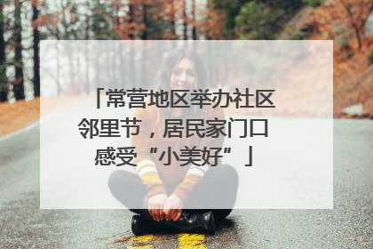 常营地区举办社区邻里节，居民家门口感受“小美好”