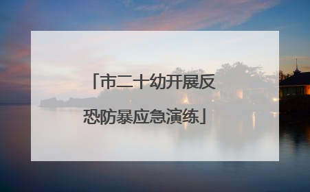 市二十幼开展反恐防暴应急演练